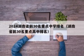 2024湖南省前30名重点中学排名（湖南省前30名重点高中排名）