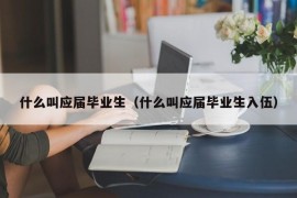 什么叫应届毕业生（什么叫应届毕业生入伍）