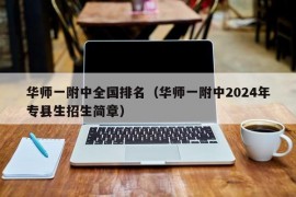 华师一附中全国排名（华师一附中2024年专县生招生简章）