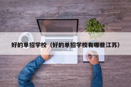 好的单招学校（好的单招学校有哪些江苏）