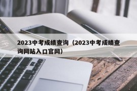 2023中考成绩查询（2023中考成绩查询网站入口官网）