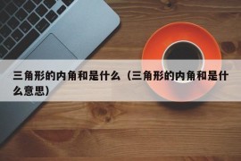 三角形的内角和是什么（三角形的内角和是什么意思）