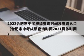 2023合肥市中考成绩查询时间及查询入口（合肥市中考成绩查询时间2021具体时间）