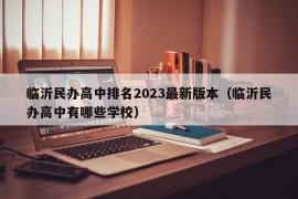 临沂民办高中排名2023最新版本（临沂民办高中有哪些学校）