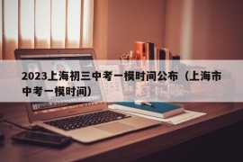 2023上海初三中考一模时间公布（上海市中考一模时间）