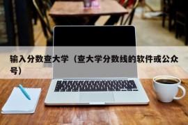 输入分数查大学（查大学分数线的软件或公众号）