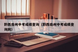 黔西南州中考成绩查询（黔西南州中考成绩查询网）