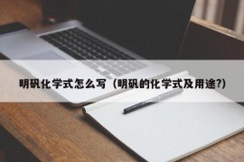 明矾化学式怎么写（明矾的化学式及用途?）