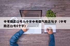 中考励志口号八个字中考霸气励志句子（中考励志口号8个字）