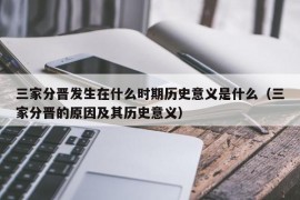 三家分晋发生在什么时期历史意义是什么（三家分晋的原因及其历史意义）