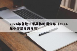 2024年各地中考具体时间公布（2024年中考是几月几号）