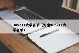 985211大学名单（河南985211大学名单）