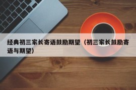 经典初三家长寄语鼓励期望（初三家长鼓励寄语与期望）