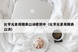 化学元素周期表口诀歌初中（化学元素周期表口决）