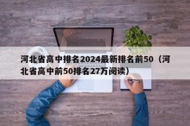 河北省高中排名2024最新排名前50（河北省高中前50排名27万阅读）