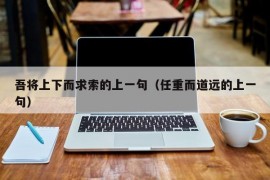 吾将上下而求索的上一句（任重而道远的上一句）