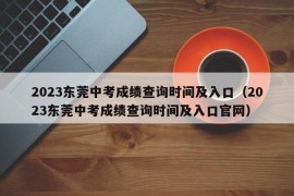 2023东莞中考成绩查询时间及入口（2023东莞中考成绩查询时间及入口官网）