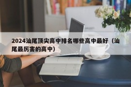 2024汕尾顶尖高中排名哪些高中最好（汕尾最厉害的高中）