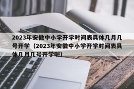 2023年安徽中小学开学时间表具体几月几号开学（2023年安徽中小学开学时间表具体几月几号开学呢）