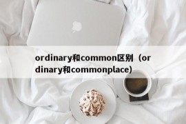 ordinary和common区别（ordinary和commonplace）