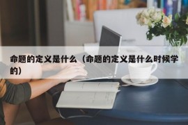 命题的定义是什么（命题的定义是什么时候学的）