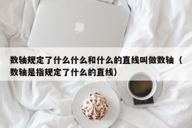 数轴规定了什么什么和什么的直线叫做数轴（数轴是指规定了什么的直线）