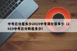 中考总分是多少2019中考满分是多少（2019中考总分数是多少）