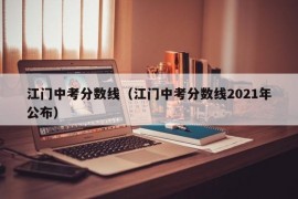 江门中考分数线（江门中考分数线2021年公布）