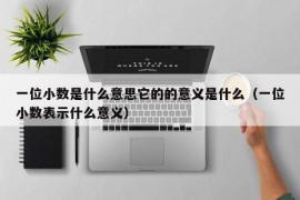 一位小数是什么意思它的的意义是什么（一位小数表示什么意义）