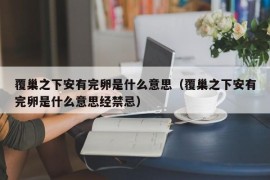 覆巢之下安有完卵是什么意思（覆巢之下安有完卵是什么意思经禁忌）