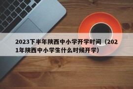 2023下半年陕西中小学开学时间（2021年陕西中小学生什么时候开学）