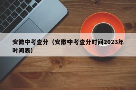 安徽中考查分（安徽中考查分时间2023年时间表）