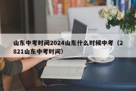 山东中考时间2024山东什么时候中考（2821山东中考时间）