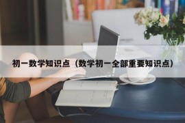 初一数学知识点（数学初一全部重要知识点）