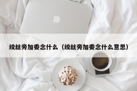 绞丝旁加委念什么（绞丝旁加委念什么意思）