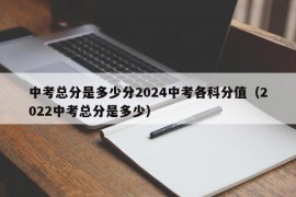 中考总分是多少分2024中考各科分值（2022中考总分是多少）
