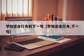 学如逆水行舟的下一句（学如逆水行舟,下一句）