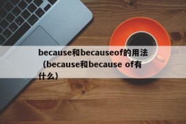 because和becauseof的用法（because和because of有什么）