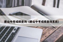 唐山中考成绩查询（唐山中考成绩查询系统）