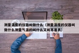 测量温度的仪器叫做什么（测量温度的仪器叫做什么测量气温的叫什么又叫寒暑表）