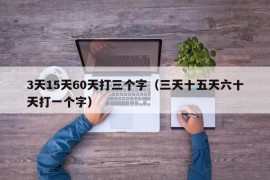 3天15天60天打三个字（三天十五天六十天打一个字）