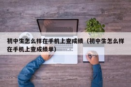 初中生怎么样在手机上查成绩（初中生怎么样在手机上查成绩单）