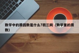 数学中的质因数是什么?初三网（数学里的质数）