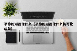 平静的湖面像什么（平静的湖面像什么仿写比喻句）