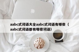 aabc式词语大全aabc式词语有哪些（aabc式词语都有哪些词语）