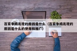 百家争鸣出现的原因是什么（百家争鸣出现的原因是什么的使用和推广）