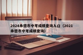 2024承德市中考成绩查询入口（2021承德市中考成绩查询）