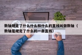 数轴规定了什么什么和什么的直线叫做数轴（数轴是规定了什么的一条直线）