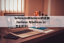 believein和believe的区别（believe 与believe in 怎么区分）