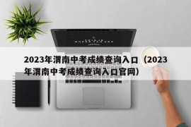 2023年渭南中考成绩查询入口（2023年渭南中考成绩查询入口官网）